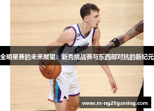 全明星赛的未来展望：新秀挑战赛与东西部对抗的新纪元