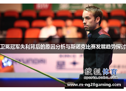 卫冕冠军失利背后的原因分析与斯诺克比赛发展趋势探讨