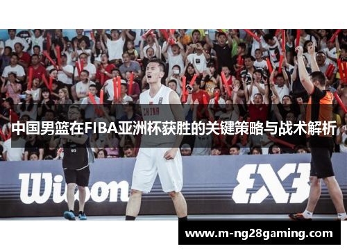 中国男篮在FIBA亚洲杯获胜的关键策略与战术解析