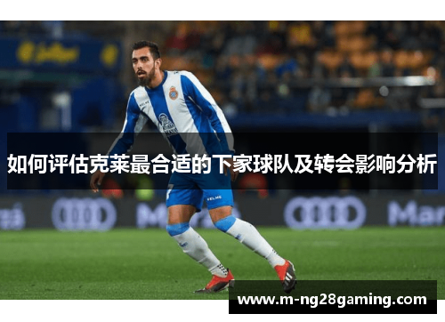如何评估克莱最合适的下家球队及转会影响分析
