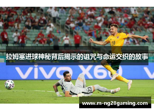 拉姆塞进球神秘背后揭示的诅咒与命运交织的故事