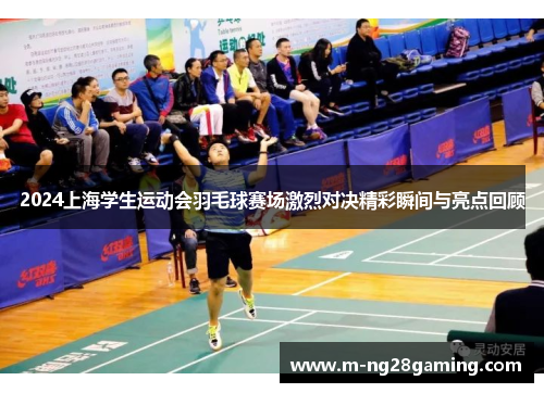 2024上海学生运动会羽毛球赛场激烈对决精彩瞬间与亮点回顾