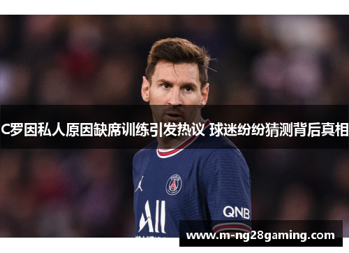 C罗因私人原因缺席训练引发热议 球迷纷纷猜测背后真相