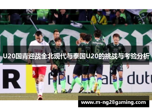 U20国青迎战全北现代与泰国U20的挑战与考验分析