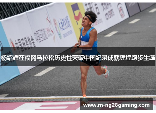 杨绍辉在福冈马拉松历史性突破中国纪录成就辉煌跑步生涯