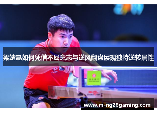 梁靖崑如何凭借不屈意志与逆风翻盘展现独特逆转属性