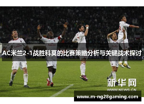 AC米兰2-1战胜科莫的比赛策略分析与关键战术探讨