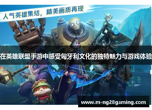在英雄联盟手游中感受匈牙利文化的独特魅力与游戏体验
