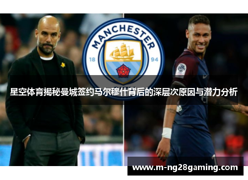 星空体育揭秘曼城签约马尔穆什背后的深层次原因与潜力分析