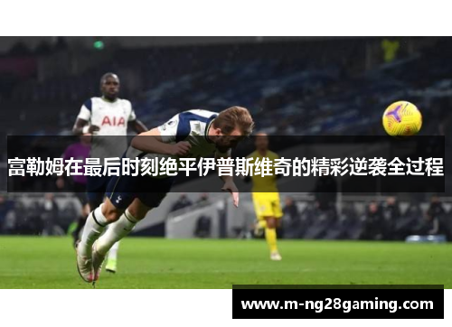 富勒姆在最后时刻绝平伊普斯维奇的精彩逆袭全过程