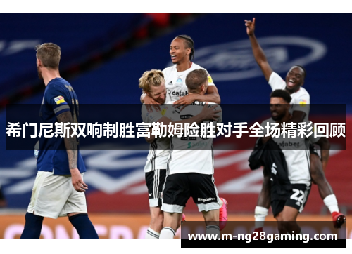 希门尼斯双响制胜富勒姆险胜对手全场精彩回顾