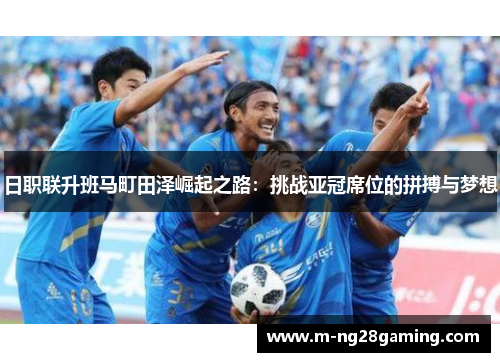 日职联升班马町田泽崛起之路：挑战亚冠席位的拼搏与梦想