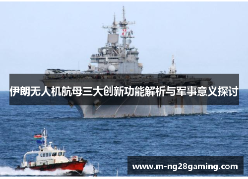 伊朗无人机航母三大创新功能解析与军事意义探讨