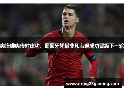 奥塔维奥传射建功，葡萄牙凭借非凡表现成功晋级下一轮