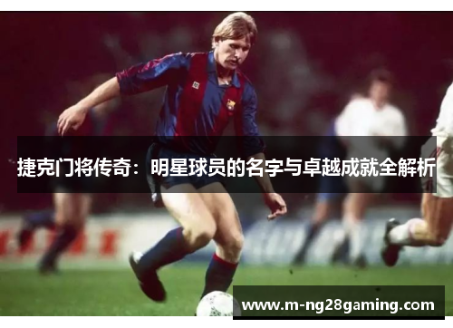 捷克门将传奇：明星球员的名字与卓越成就全解析