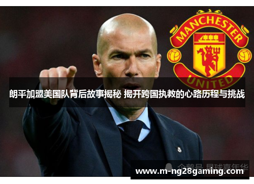 朗平加盟美国队背后故事揭秘 揭开跨国执教的心路历程与挑战