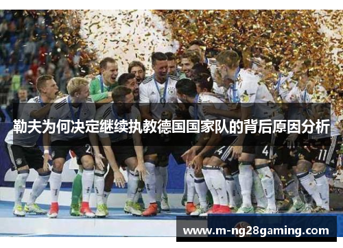 勒夫为何决定继续执教德国国家队的背后原因分析