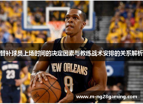 替补球员上场时间的决定因素与教练战术安排的关系解析