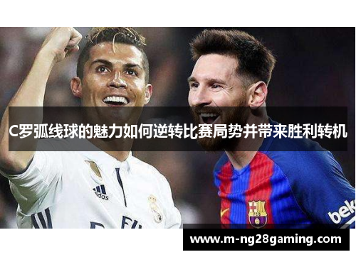 C罗弧线球的魅力如何逆转比赛局势并带来胜利转机