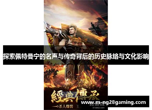 探索佩特曼宁的名声与传奇背后的历史脉络与文化影响