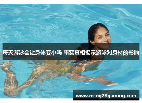 每天游泳会让身体变小吗 事实真相揭示游泳对身材的影响