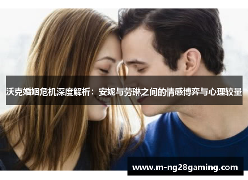 沃克婚姻危机深度解析：安妮与劳琳之间的情感博弈与心理较量