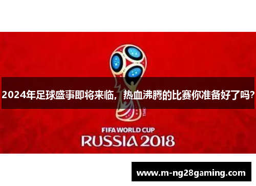 2024年足球盛事即将来临，热血沸腾的比赛你准备好了吗？