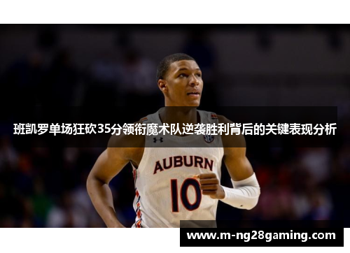 班凯罗单场狂砍35分领衔魔术队逆袭胜利背后的关键表现分析