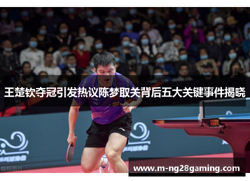 王楚钦夺冠引发热议陈梦取关背后五大关键事件揭晓