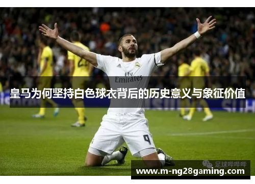 皇马为何坚持白色球衣背后的历史意义与象征价值
