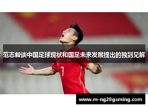 范志毅谈中国足球现状和国足未来发展提出的独到见解