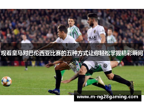 观看皇马对巴伦西亚比赛的五种方式让你轻松掌握精彩瞬间