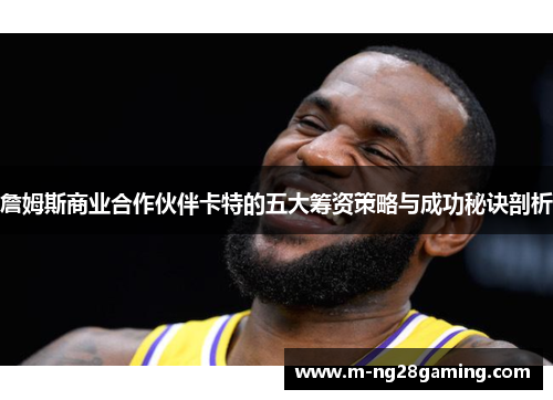 詹姆斯商业合作伙伴卡特的五大筹资策略与成功秘诀剖析