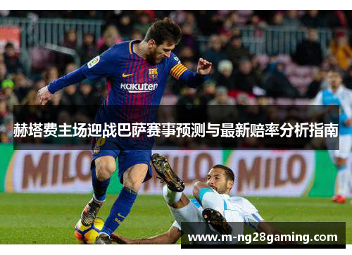 赫塔费主场迎战巴萨赛事预测与最新赔率分析指南