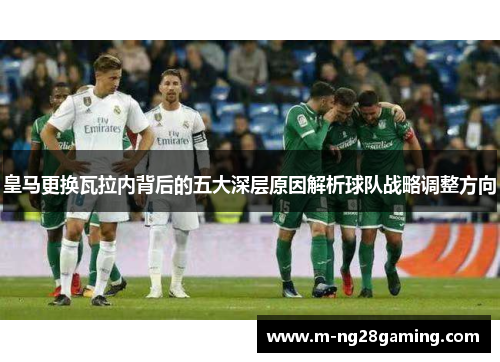 皇马更换瓦拉内背后的五大深层原因解析球队战略调整方向