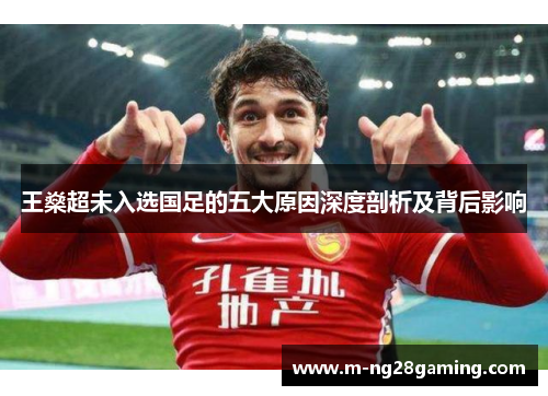 王燊超未入选国足的五大原因深度剖析及背后影响