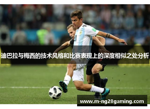 迪巴拉与梅西的技术风格和比赛表现上的深度相似之处分析