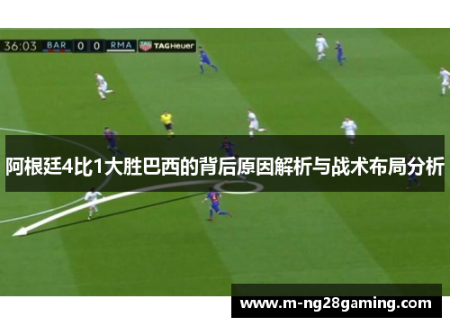 阿根廷4比1大胜巴西的背后原因解析与战术布局分析