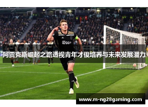 阿贾克斯崛起之路透视青年才俊培养与未来发展潜力