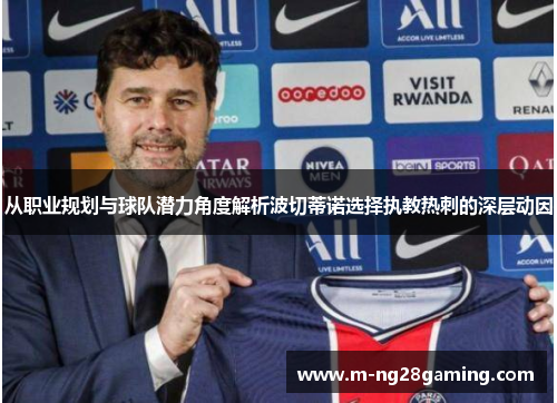 从职业规划与球队潜力角度解析波切蒂诺选择执教热刺的深层动因
