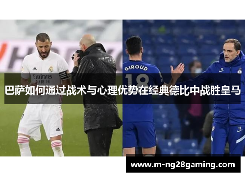 巴萨如何通过战术与心理优势在经典德比中战胜皇马