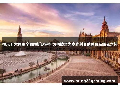 揭示五大理由全面解析欧联杯为何被誉为塞维利亚的独特荣耀光之杯