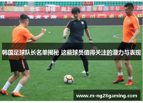 韩国足球队长名单揭秘 这些球员值得关注的潜力与表现