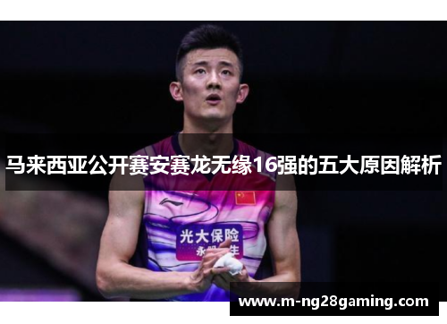 马来西亚公开赛安赛龙无缘16强的五大原因解析