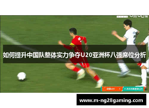如何提升中国队整体实力争夺U20亚洲杯八强席位分析