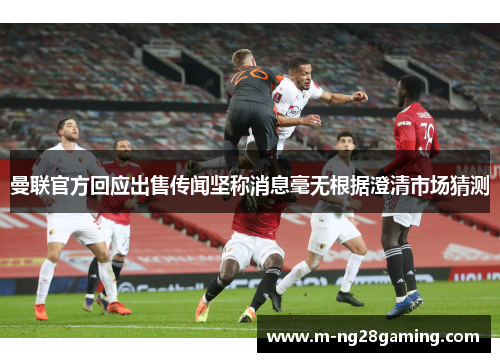 曼联官方回应出售传闻坚称消息毫无根据澄清市场猜测