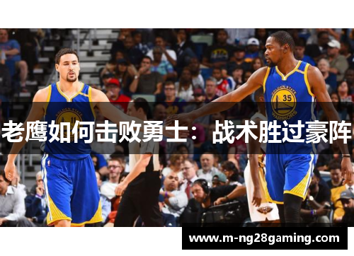 老鹰如何击败勇士：战术胜过豪阵