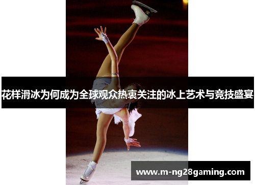 花样滑冰为何成为全球观众热衷关注的冰上艺术与竞技盛宴
