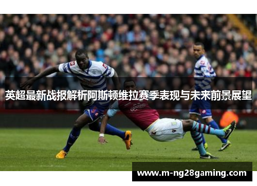 英超最新战报解析阿斯顿维拉赛季表现与未来前景展望